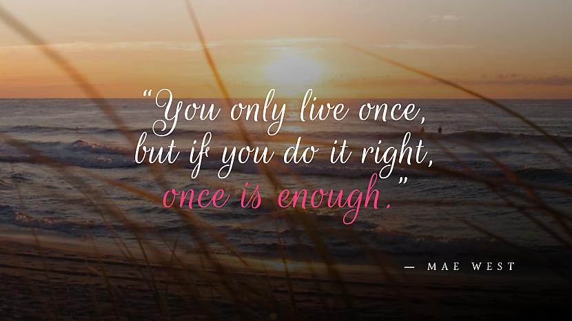 🏍 “You only live once, but if you do it right, once is enough.” ― Mae West