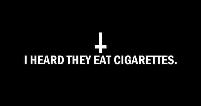 I heard they eat CIGARETTES