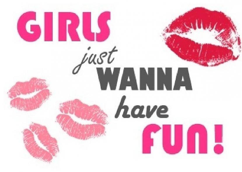 Just wanna have fun. Girls wanna have fun. Girls just wanna fun. Girls just wanna have fun girls.