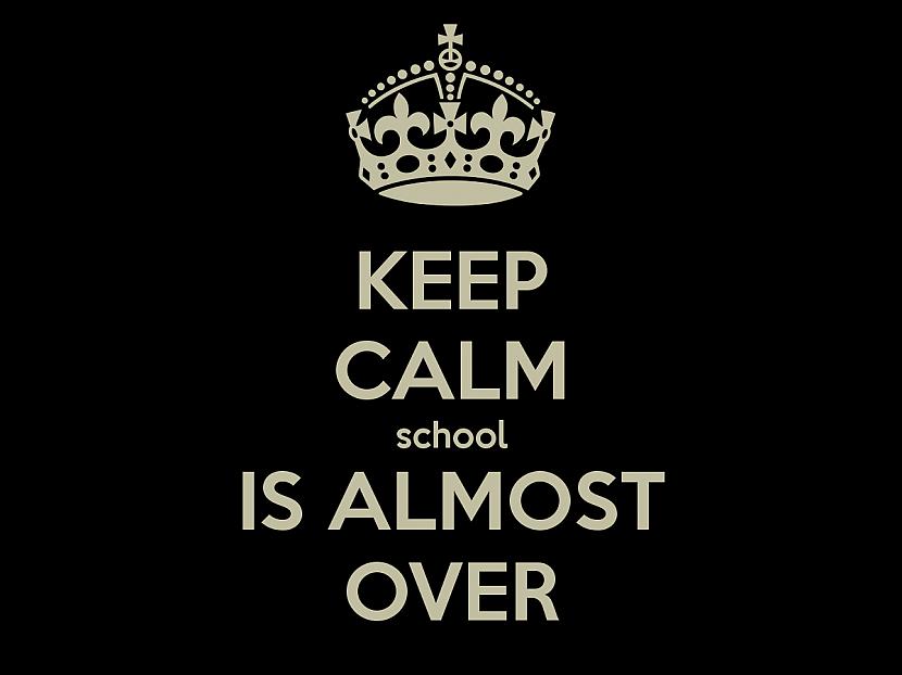 Keep calm school is almost... Autors: Fosilija Skolas beigas!!!