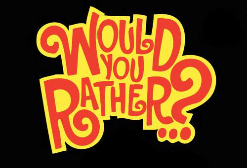 Would you rather?