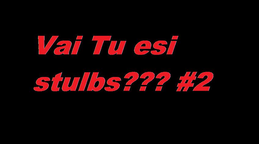 Vai Tu esi stulbs? #2